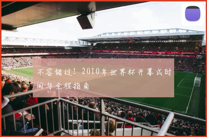 不容错过！2010年世界杯开幕式时间与全程指南