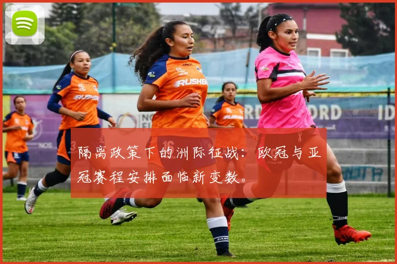 隔离政策下的洲际征战：欧冠与亚冠赛程安排面临新变数。