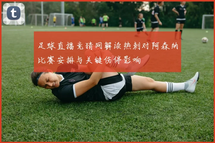 足球直播竞猜网解读热刺对阿森纳比赛安排与关键伤停影响