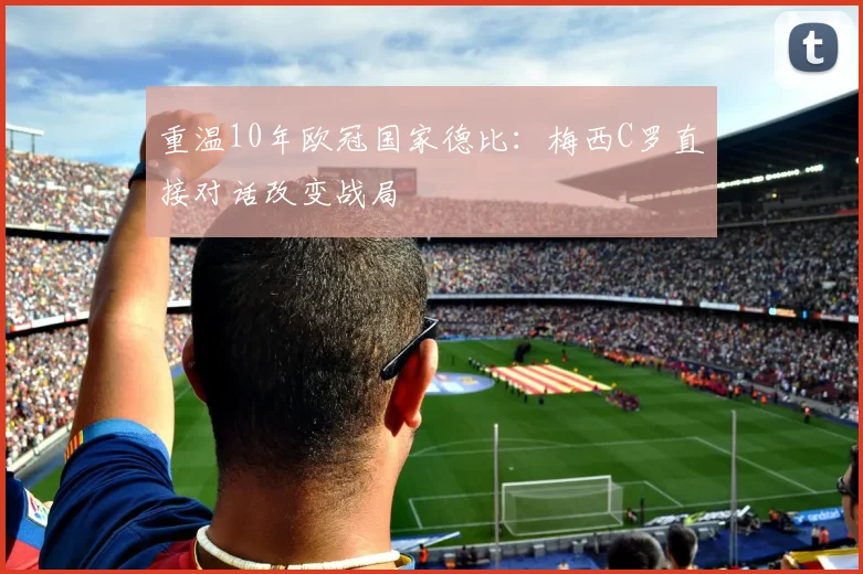 重温10年欧冠国家德比：梅西C罗直接对话改变战局