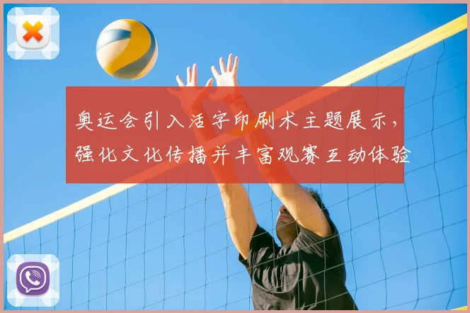 奥运会引入活字印刷术主题展示，强化文化传播并丰富观赛互动体验