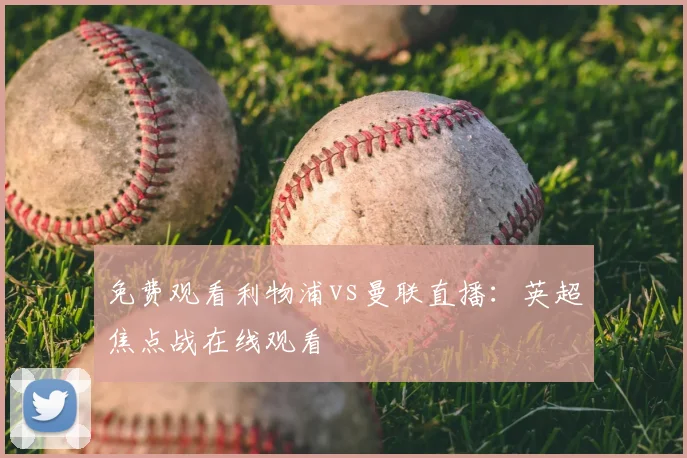 免费观看利物浦vs曼联直播：英超焦点战在线观看