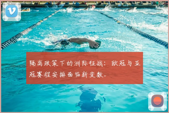 隔离政策下的洲际征战：欧冠与亚冠赛程安排面临新变数。