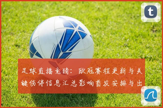 足球直播竞猜：欧冠赛程更新与关键伤停信息汇总影响首发安排与出线形势