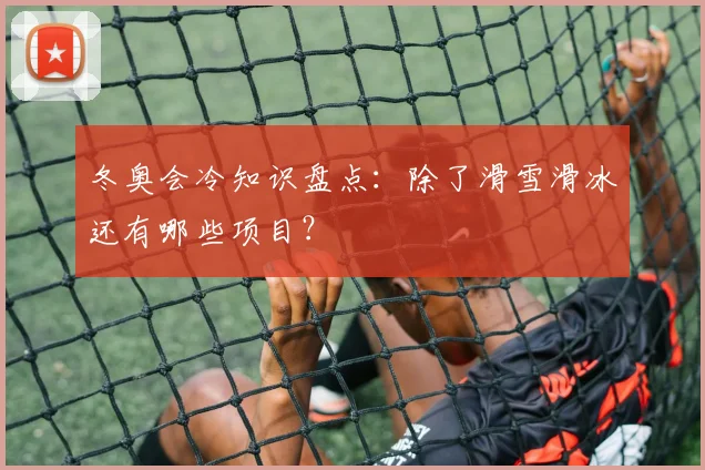 冬奥会冷知识盘点：除了滑雪滑冰还有哪些项目？