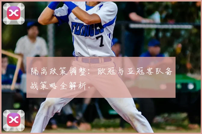 隔离政策调整：欧冠与亚冠客队备战策略全解析。