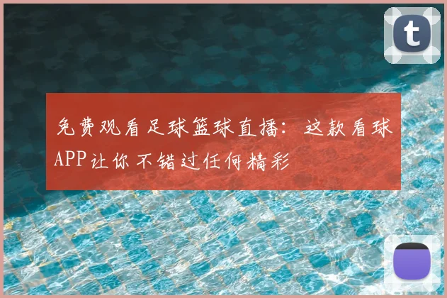 免费观看足球篮球直播：这款看球APP让你不错过任何精彩