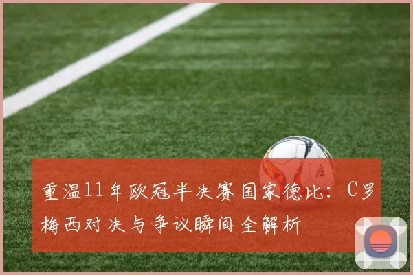 重温11年欧冠半决赛国家德比：C罗梅西对决与争议瞬间全解析