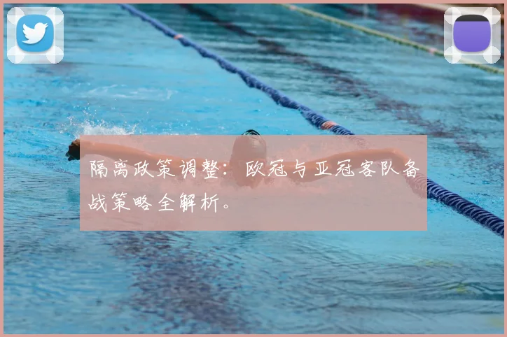 隔离政策调整：欧冠与亚冠客队备战策略全解析。