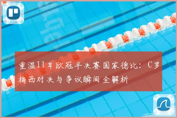 重温11年欧冠半决赛国家德比：C罗梅西对决与争议瞬间全解析