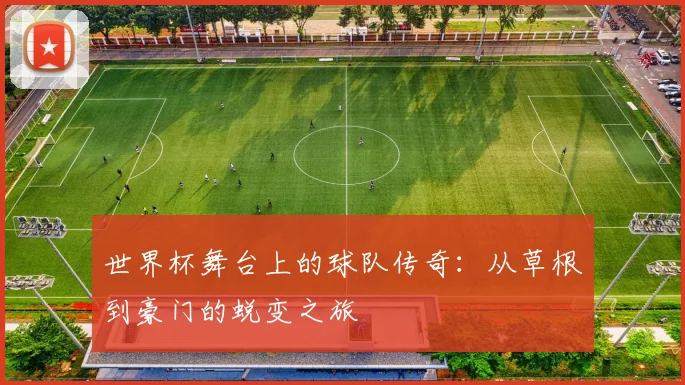 世界杯舞台上的球队传奇：从草根到豪门的蜕变之旅