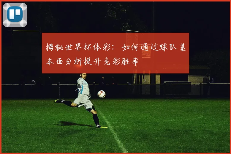 揭秘世界杯体彩：如何通过球队基本面分析提升竞彩胜率