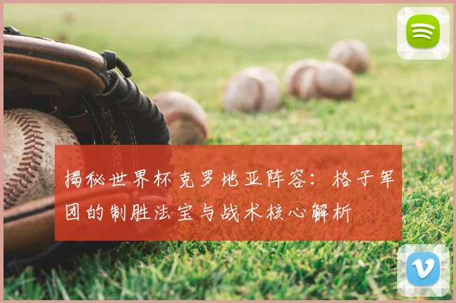 揭秘世界杯克罗地亚阵容：格子军团的制胜法宝与战术核心解析