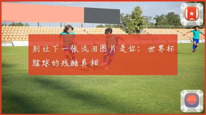 别让下一张流泪图片是你：世界杯赌球的残酷真相