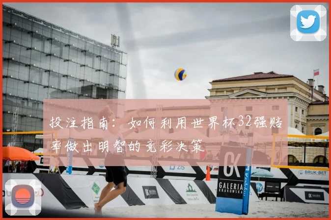 投注指南:如何利用世界杯32强赔率做出明智的竞彩决策