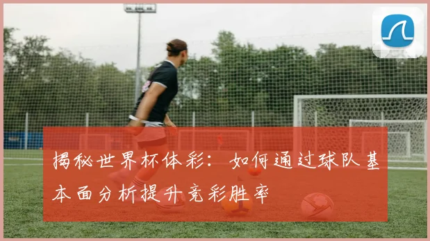 揭秘世界杯体彩：如何通过球队基本面分析提升竞彩胜率