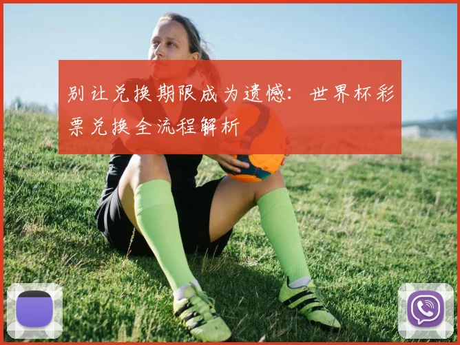 别让兑换期限成为遗憾：世界杯彩票兑换全流程解析