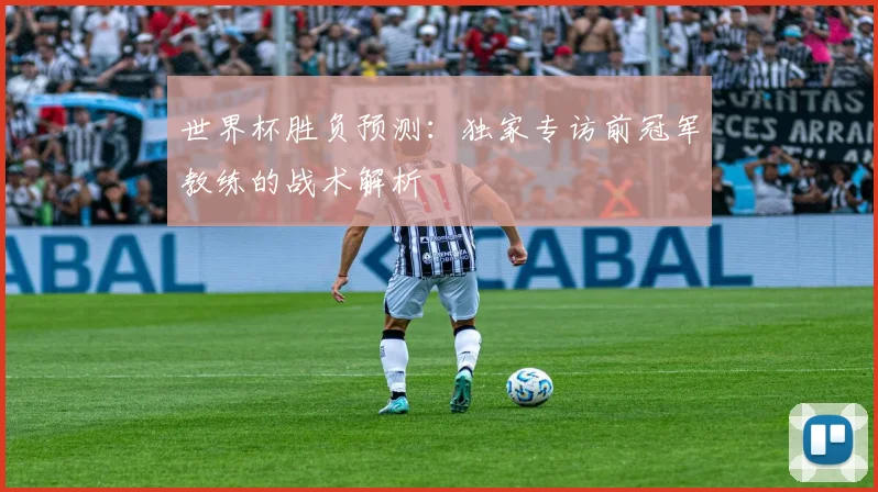 世界杯胜负预测：独家专访前冠军教练的战术解析