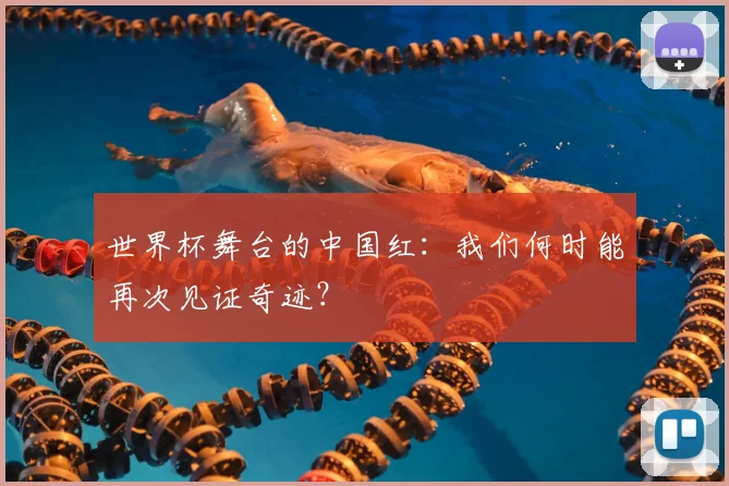 世界杯舞台的中国红:我们何时能再次见证奇迹?