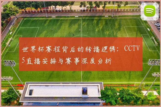 世界杯赛程背后的转播逻辑:CCTV5直播安排与赛事深度分析