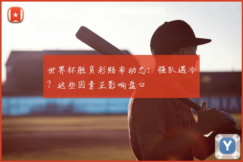 世界杯胜负彩赔率动态:强队遇冷?这些因素正影响盘口