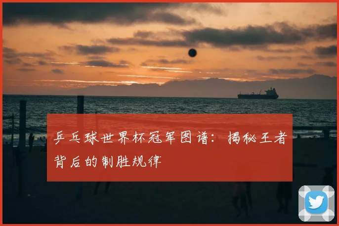 乒乓球世界杯冠军图谱：揭秘王者背后的制胜规律