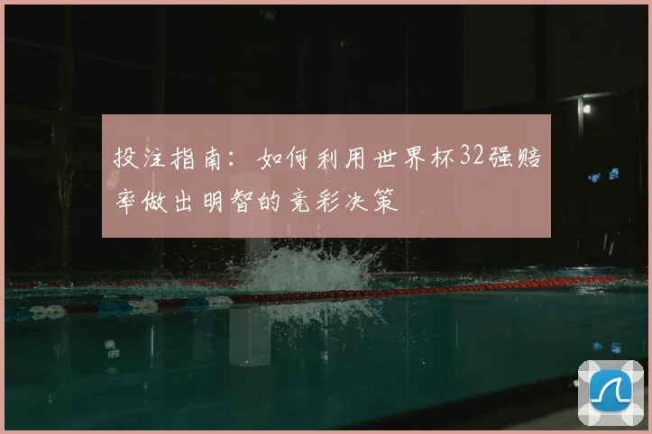 投注指南:如何利用世界杯32强赔率做出明智的竞彩决策