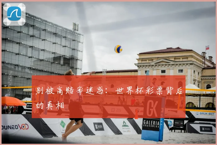 别被高赔率迷惑:世界杯彩票背后的真相