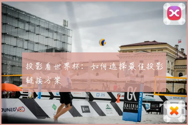 投影看世界杯:如何选择最佳投影链接方案