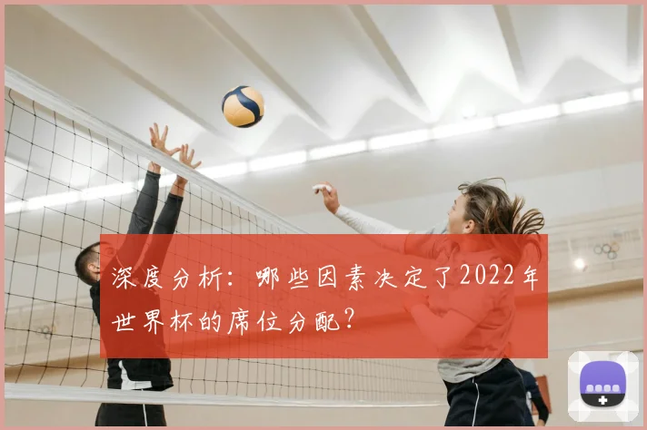 深度分析:哪些因素决定了2022年世界杯的席位分配?